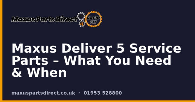 Maxus Deliver 5 Service Parts – What You Need & When