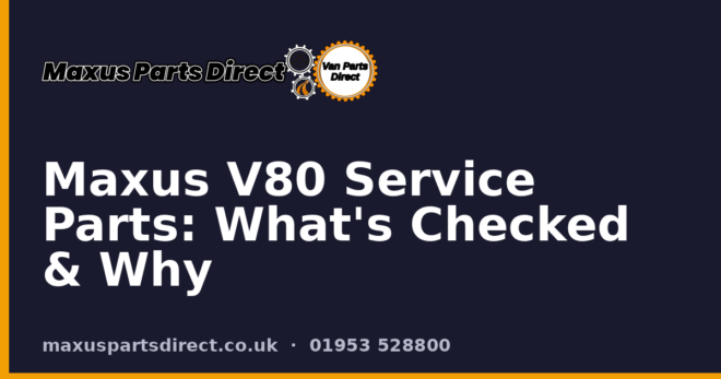 Maxus V80 Service Parts: What's Checked & Why