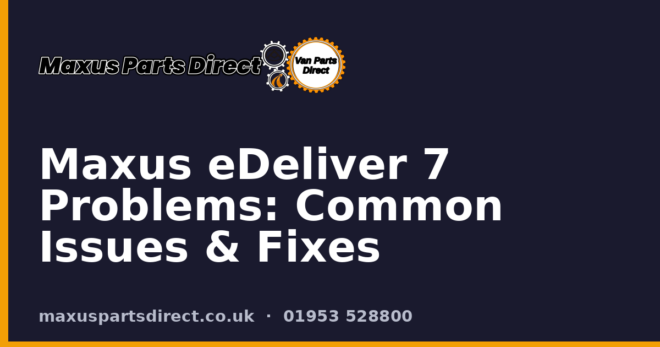 Maxus eDeliver 7 Problems: Common Issues & Fixes